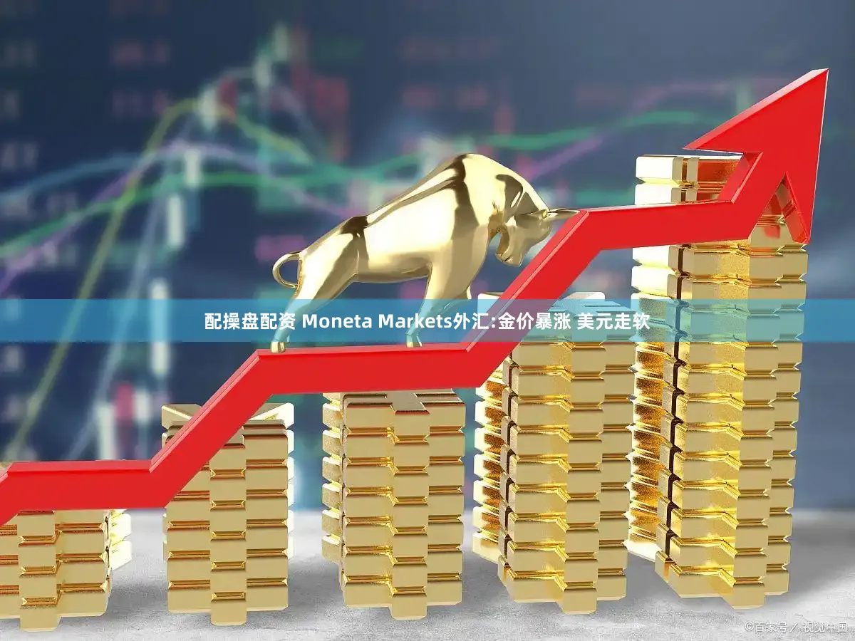 配操盘配资 Moneta Markets外汇:金价暴涨 美元走软