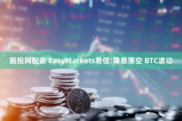 股投网配资 EasyMarkets易信:降息落空 BTC波动