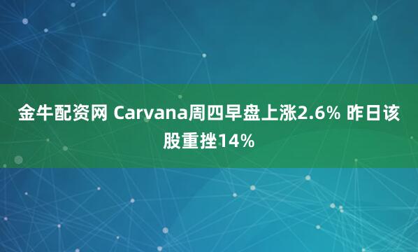 金牛配资网 Carvana周四早盘上涨2.6% 昨日该股重挫14%