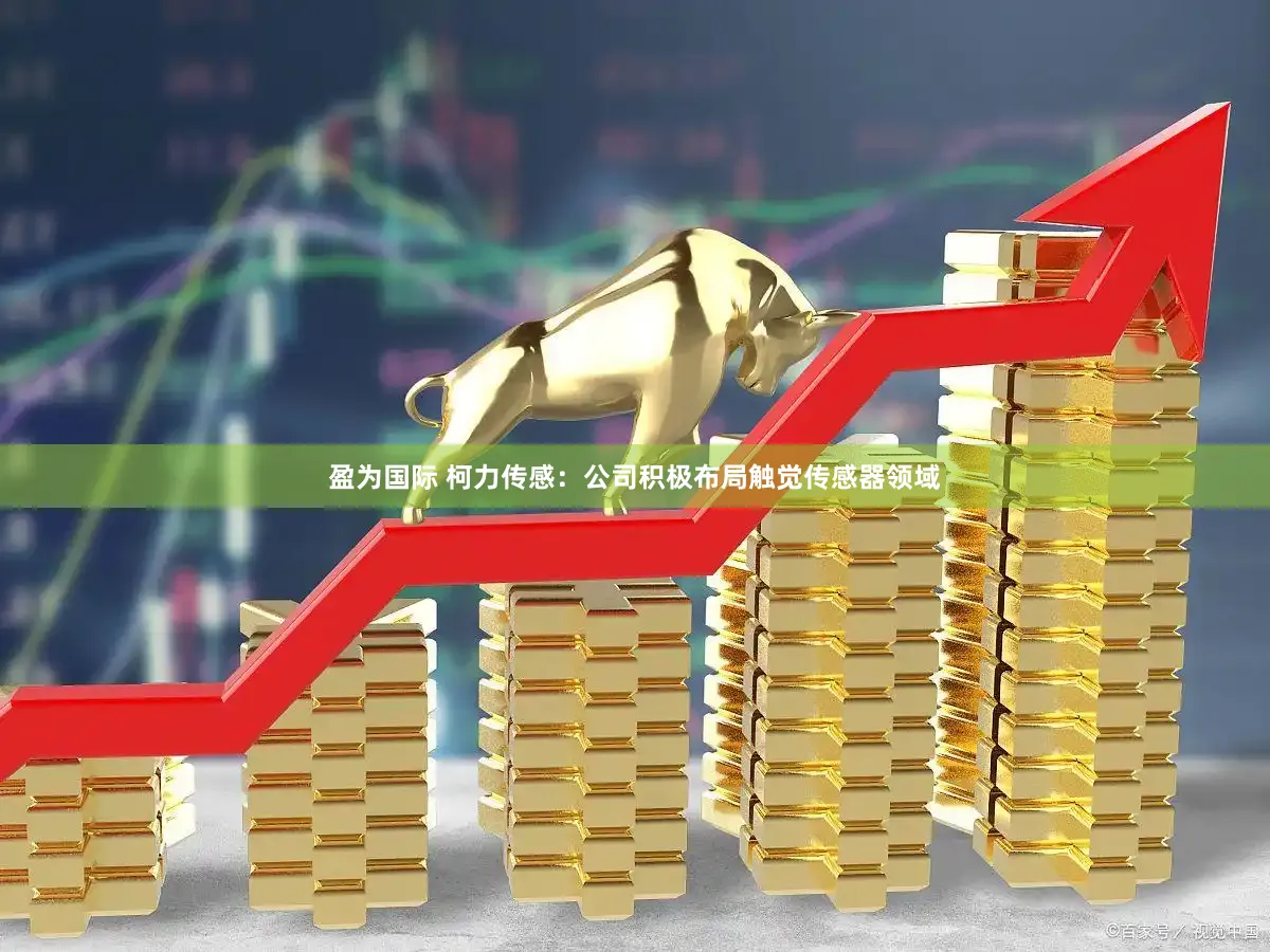 盈为国际 柯力传感：公司积极布局触觉传感器领域