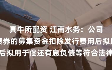 真牛所配资 江南水务：公司拟发行公司债券的募集资金扣除发行费用后拟用于偿还有息负债等符合法律法规的用途