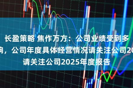 长盈策略 焦作万方：公司业绩受到多重因素的影响，公司年度具体经营情况请关注公司2025年度报告