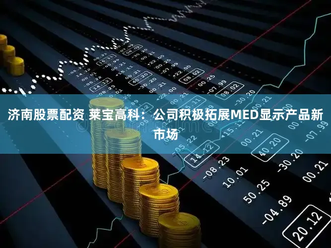 济南股票配资 莱宝高科：公司积极拓展MED显示产品新市场