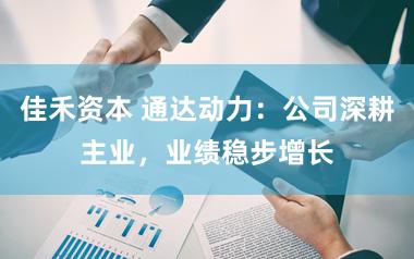 佳禾资本 通达动力：公司深耕主业，业绩稳步增长