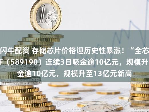 闪牛配资 存储芯片价格迎历史性暴涨！“全芯”科创芯片ETF（589190）连续3日吸金逾10亿元，规模升至13亿元新高
