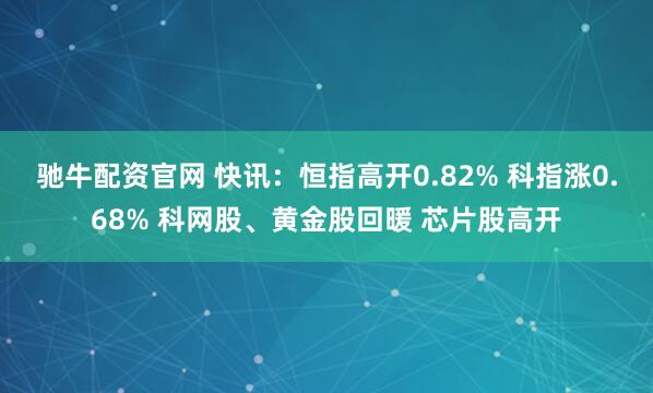 驰牛配资官网 快讯：恒指高开0.82% 科指涨0.68% 科网股、黄金股回暖 芯片股高开