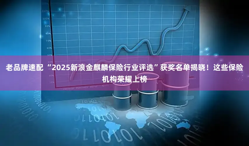 老品牌速配 “2025新浪金麒麟保险行业评选”获奖名单揭晓！这些保险机构荣耀上榜