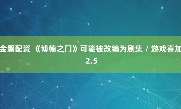 金磐配资 《博德之门》可能被改编为剧集 / 游戏喜加 2.5
