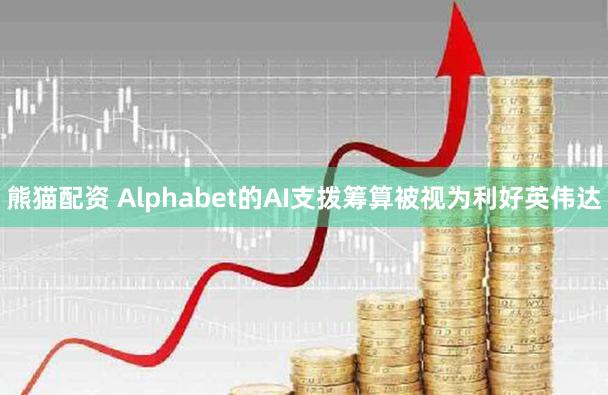 熊猫配资 Alphabet的AI支拨筹算被视为利好英伟达