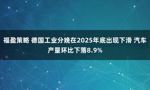 福盈策略 德国工业分娩在2025年底出现下滑 汽车产量环比下落8.9%