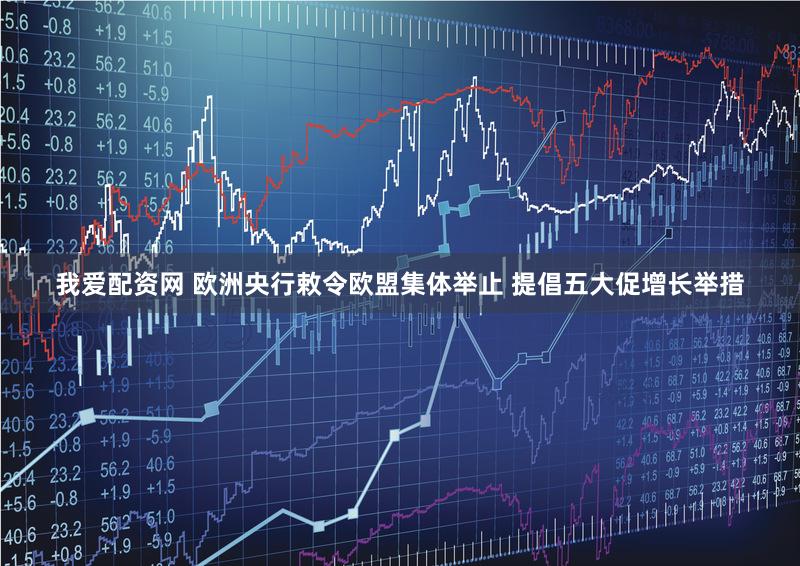 我爱配资网 欧洲央行敕令欧盟集体举止 提倡五大促增长举措