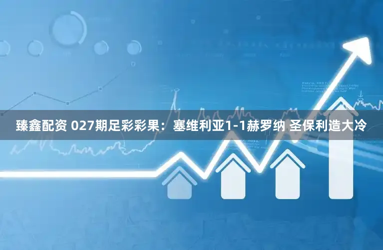 臻鑫配资 027期足彩彩果：塞维利亚1-1赫罗纳 圣保利造大冷