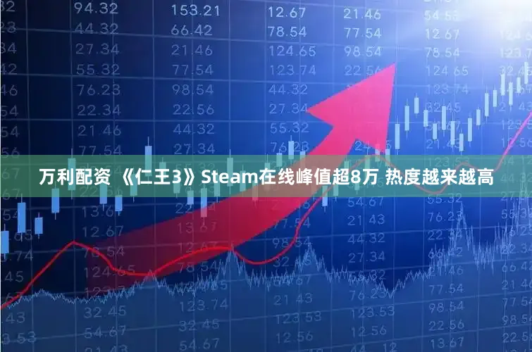 万利配资 《仁王3》Steam在线峰值超8万 热度越来越高