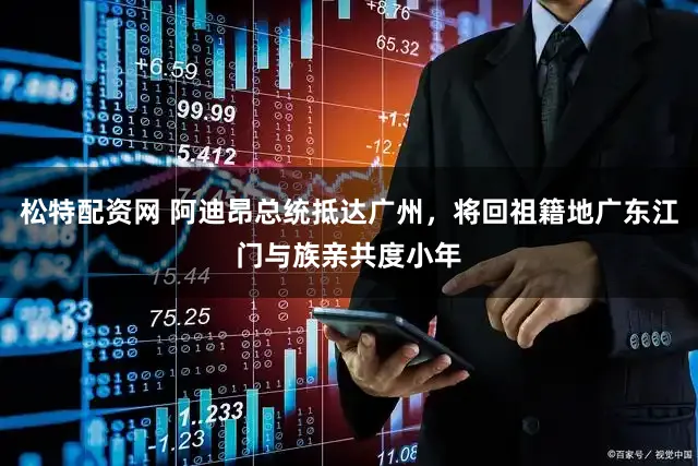 松特配资网 阿迪昂总统抵达广州，将回祖籍地广东江门与族亲共度小年