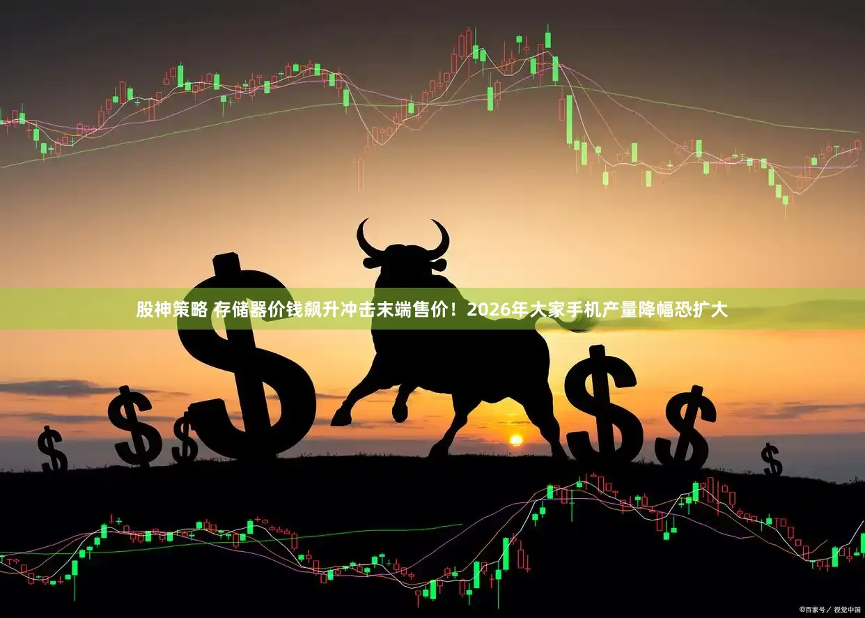股神策略 存储器价钱飙升冲击末端售价！2026年大家手机产量降幅恐扩大
