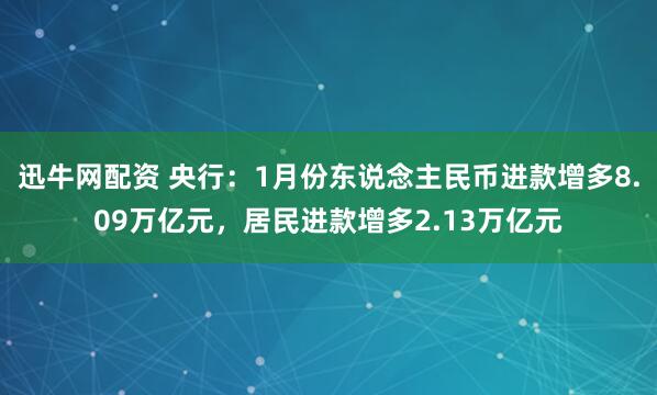 迅牛网配资 央行：1月份东说念主民币进款增多8.09万亿元，居民进款增多2.13万亿元