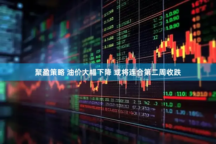 聚盈策略 油价大幅下降 或将连合第二周收跌