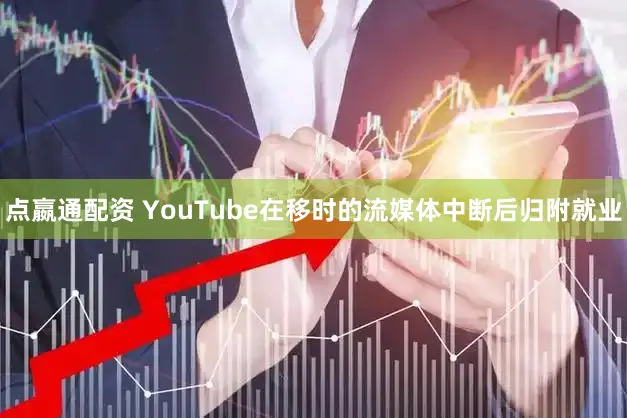 点嬴通配资 YouTube在移时的流媒体中断后归附就业