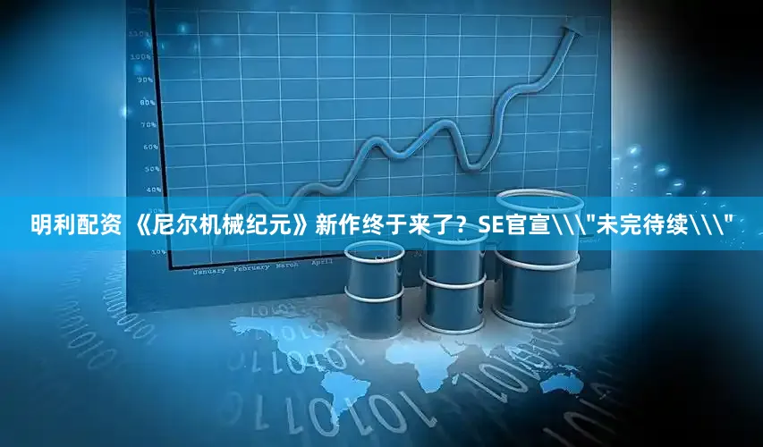 明利配资 《尼尔机械纪元》新作终于来了？SE官宣\＂未完待续\＂