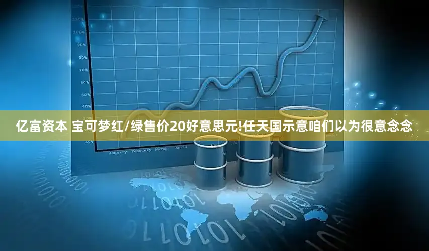 亿富资本 宝可梦红/绿售价20好意思元!任天国示意咱们以为很意念念