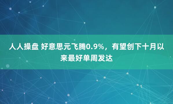 人人操盘 好意思元飞腾0.9%，有望创下十月以来最好单周发达