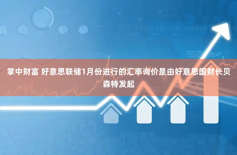 掌中财富 好意思联储1月份进行的汇率询价是由好意思国财长贝森特发起