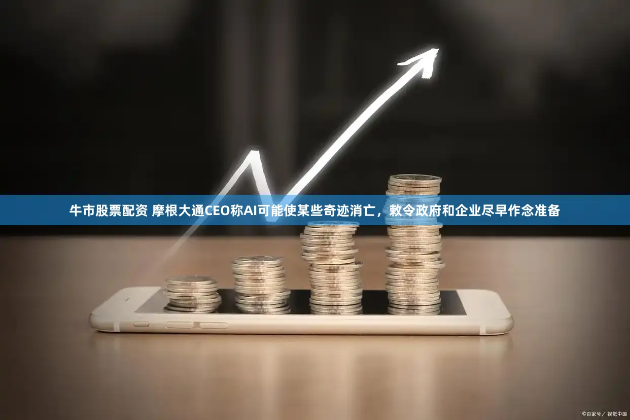 牛市股票配资 摩根大通CEO称AI可能使某些奇迹消亡，敕令政府和企业尽早作念准备