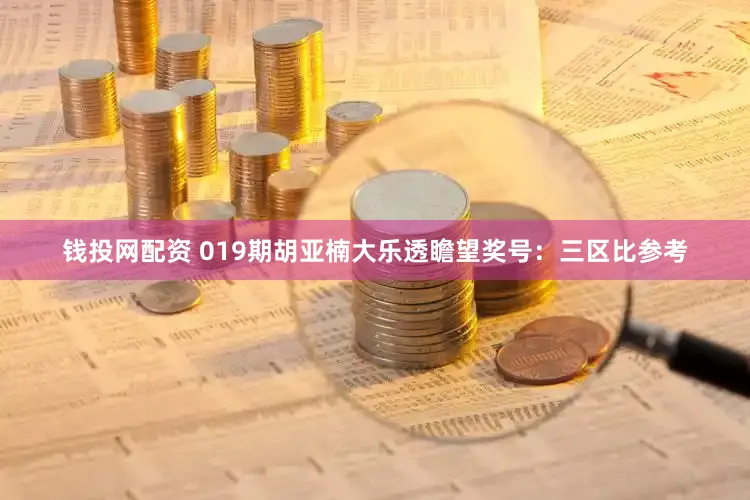 钱投网配资 019期胡亚楠大乐透瞻望奖号：三区比参考
