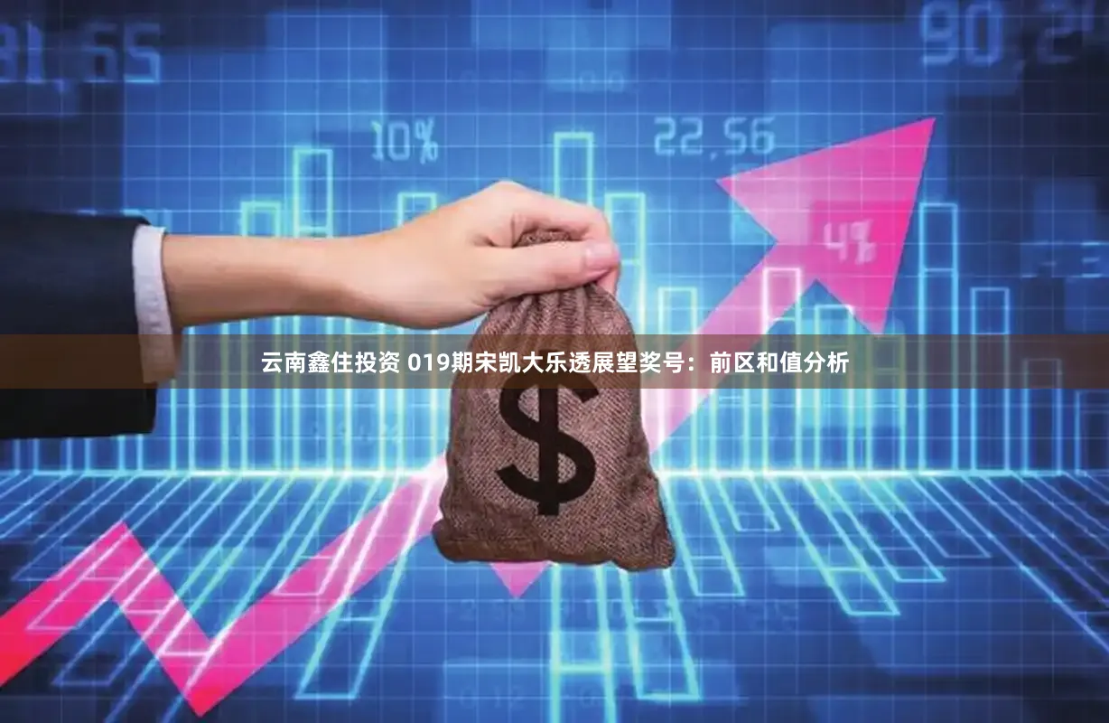云南鑫住投资 019期宋凯大乐透展望奖号：前区和值分析