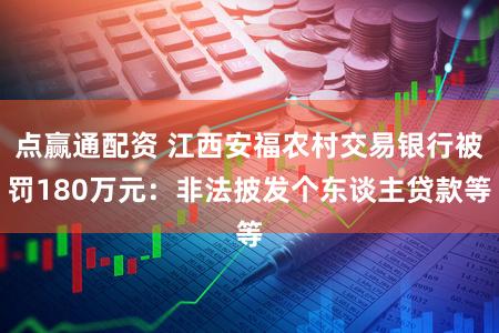 点赢通配资 江西安福农村交易银行被罚180万元：非法披发个东谈主贷款等