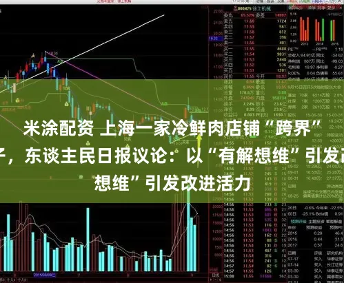 米涂配资 上海一家冷鲜肉店铺“跨界”卖蒸包子，东谈主民日报议论：以“有解想维”引发改进活力