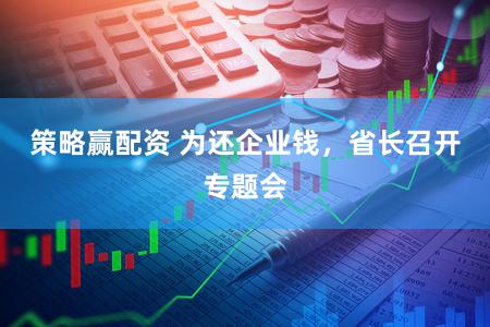 策略赢配资 为还企业钱，省长召开专题会