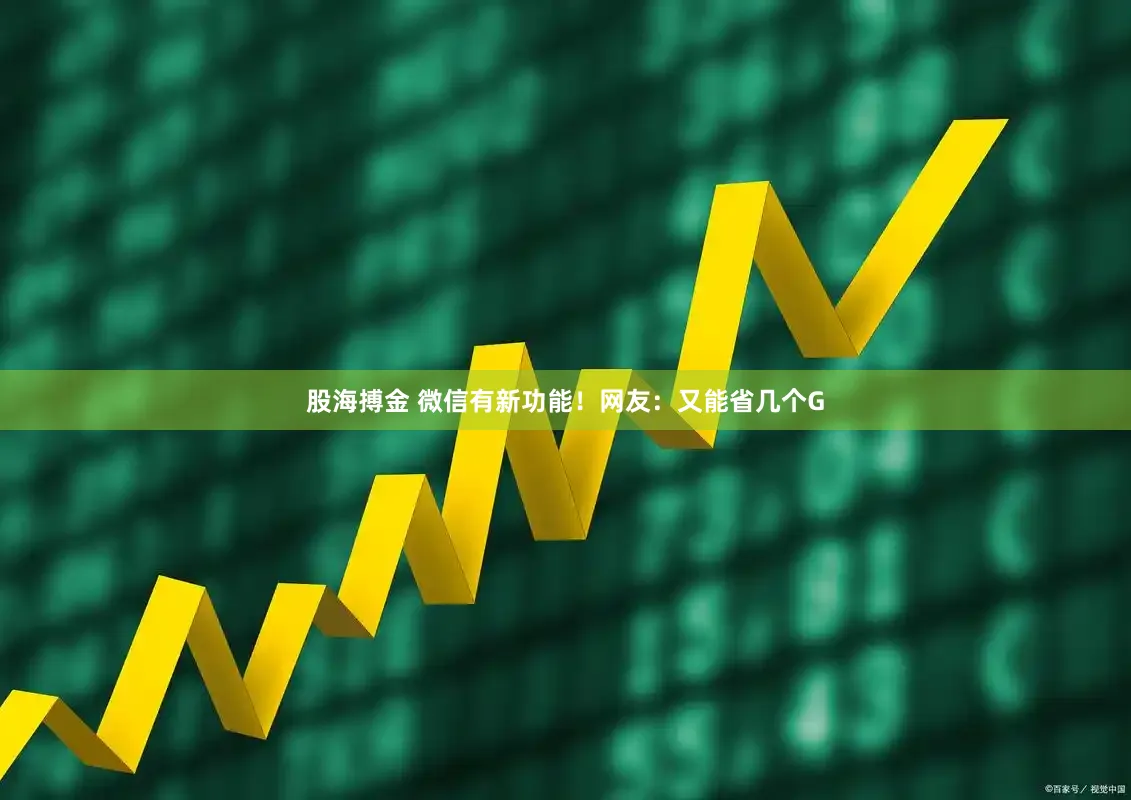 股海搏金 微信有新功能！网友：又能省几个G