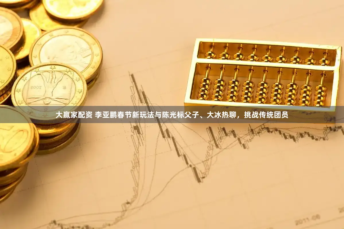 大赢家配资 李亚鹏春节新玩法与陈光标父子、大冰热聊，挑战传统团员