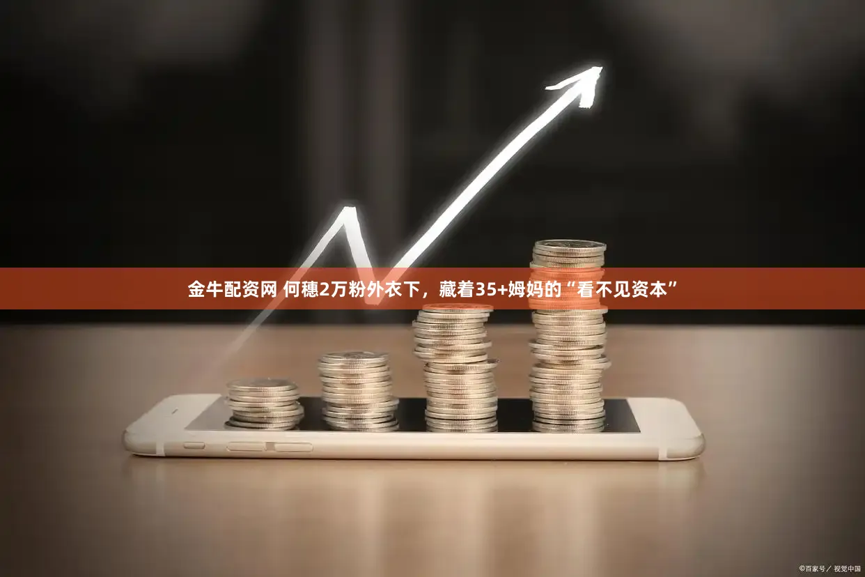 金牛配资网 何穗2万粉外衣下，藏着35+姆妈的“看不见资本”