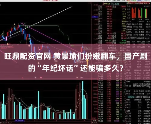 旺鼎配资官网 黄景瑜们扮嫩翻车,国产剧的“年纪坏话”还能骗多久?