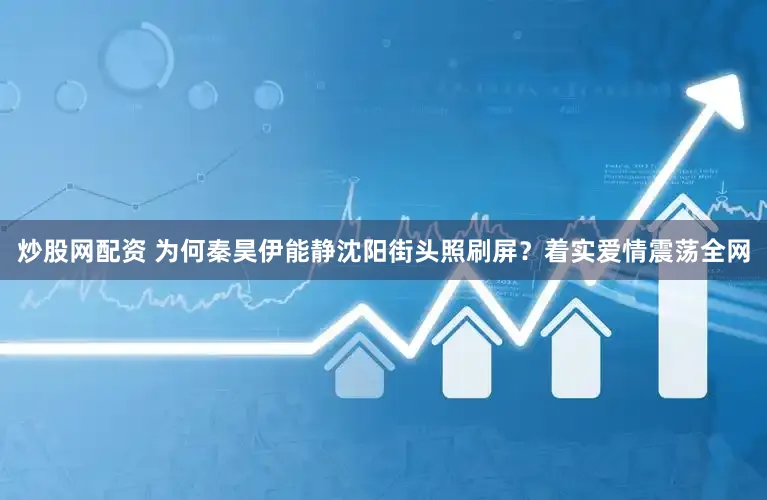 炒股网配资 为何秦昊伊能静沈阳街头照刷屏？着实爱情震荡全网