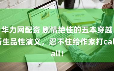 华力网配资 剧情绝佳的五本穿越新生品性演义，忍不住给作家打call！