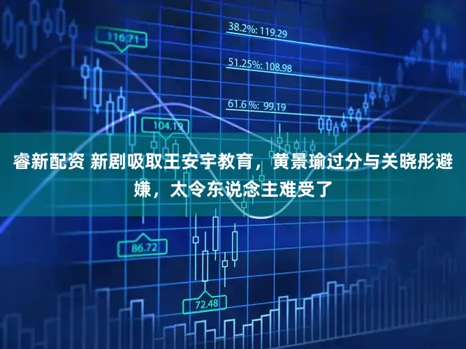 睿新配资 新剧吸取王安宇教育，黄景瑜过分与关晓彤避嫌，太令东说念主难受了