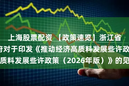 上海股票配资 【政策速览】浙江省东说念主民政府对于印发《推动经济高质料发展些许政策（2026年版）》的见告