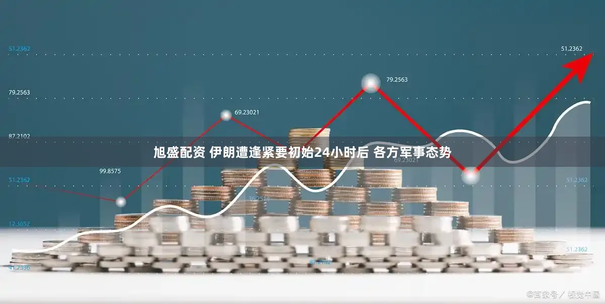 旭盛配资 伊朗遭逢紧要初始24小时后 各方军事态势