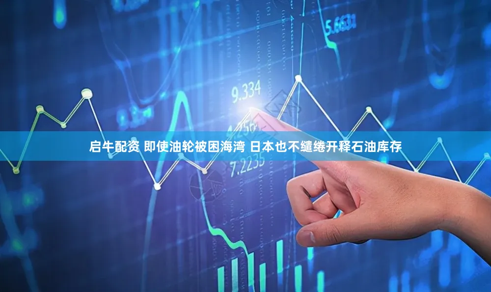 启牛配资 即使油轮被困海湾 日本也不缱绻开释石油库存