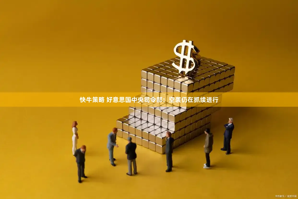 快牛策略 好意思国中央司令部：空袭仍在抓续进行