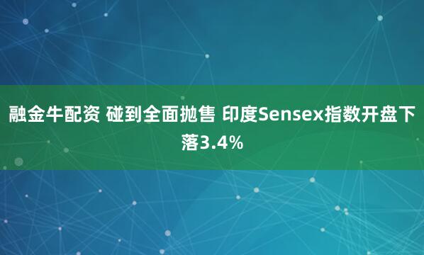 融金牛配资 碰到全面抛售 印度Sensex指数开盘下落3.4%