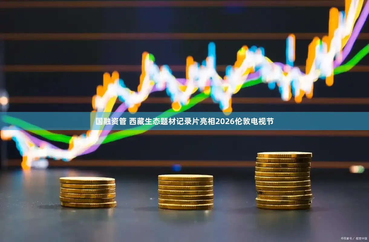 国融资管 西藏生态题材记录片亮相2026伦敦电视节