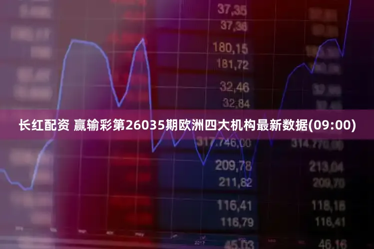 长红配资 赢输彩第26035期欧洲四大机构最新数据(09:00)