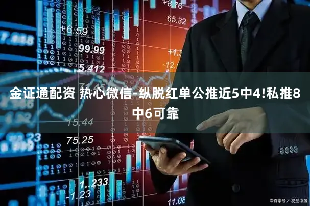 金证通配资 热心微信-纵脱红单公推近5中4!私推8中6可靠
