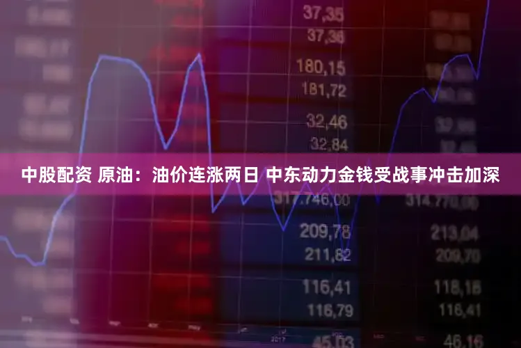中股配资 原油：油价连涨两日 中东动力金钱受战事冲击加深