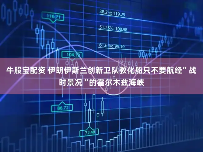 牛股宝配资 伊朗伊斯兰创新卫队教化船只不要航经”战时景况“的霍尔木兹海峡