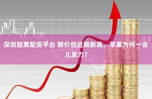 深圳股票配资平台 期价创近期新高，苹果为何一会儿发力？